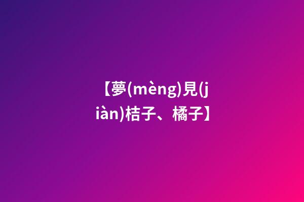 【夢(mèng)見(jiàn)桔子、橘子】