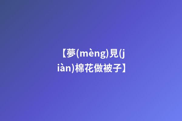 【夢(mèng)見(jiàn)棉花做被子】