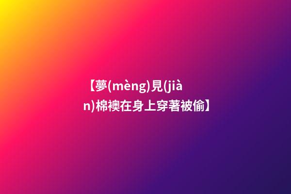 【夢(mèng)見(jiàn)棉襖在身上穿著被偷】