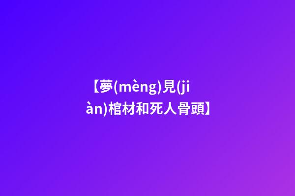 【夢(mèng)見(jiàn)棺材和死人骨頭】