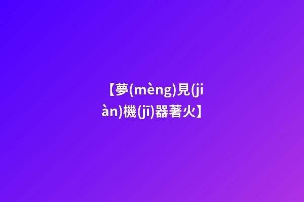 【夢(mèng)見(jiàn)機(jī)器著火】