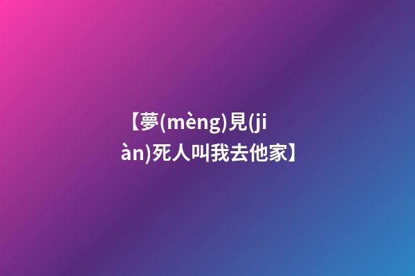 【夢(mèng)見(jiàn)死人叫我去他家】
