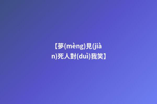 【夢(mèng)見(jiàn)死人對(duì)我笑】