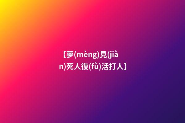 【夢(mèng)見(jiàn)死人復(fù)活打人】