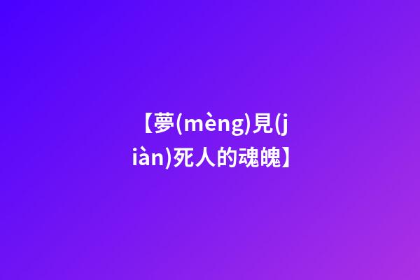 【夢(mèng)見(jiàn)死人的魂魄】