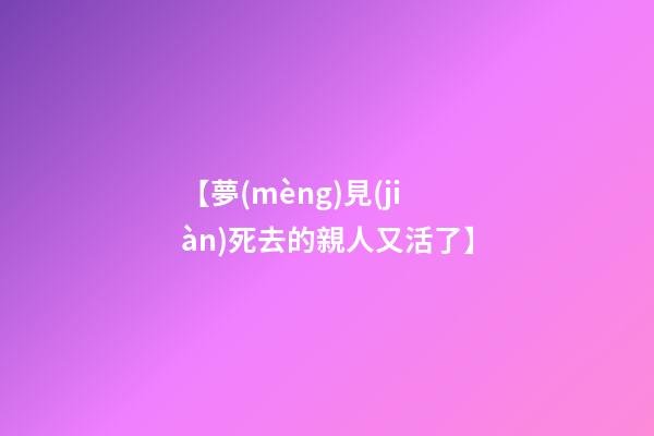 【夢(mèng)見(jiàn)死去的親人又活了】