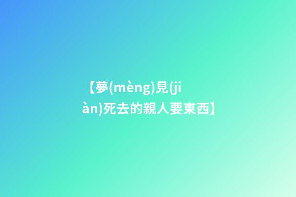 【夢(mèng)見(jiàn)死去的親人要東西】