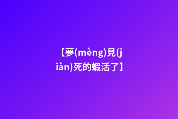 【夢(mèng)見(jiàn)死的蝦活了】
