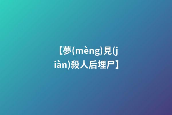 【夢(mèng)見(jiàn)殺人后埋尸】