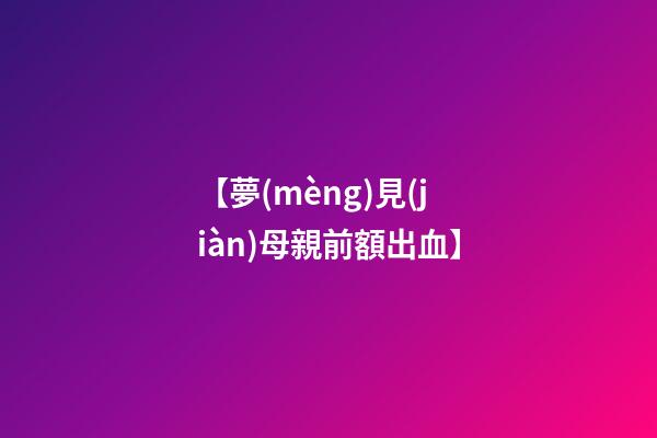 【夢(mèng)見(jiàn)母親前額出血】