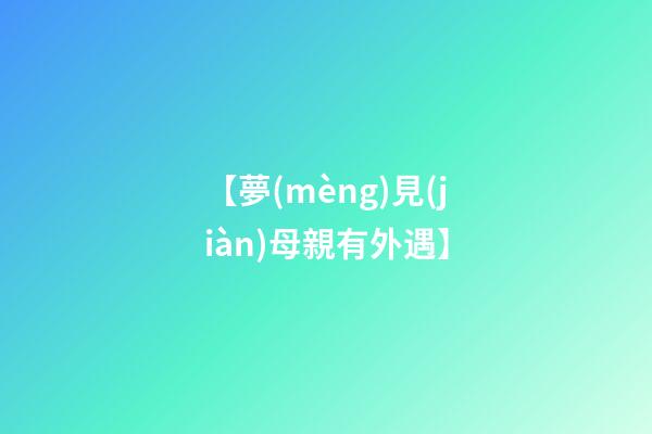 【夢(mèng)見(jiàn)母親有外遇】