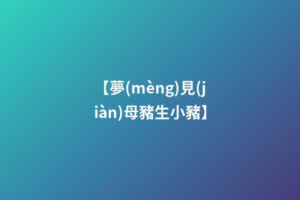 【夢(mèng)見(jiàn)母豬生小豬】
