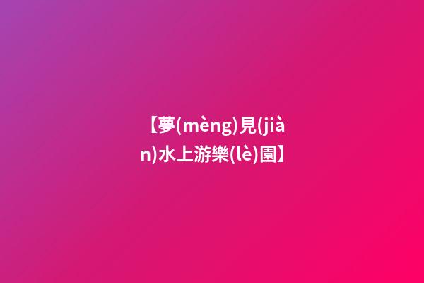 【夢(mèng)見(jiàn)水上游樂(lè)園】