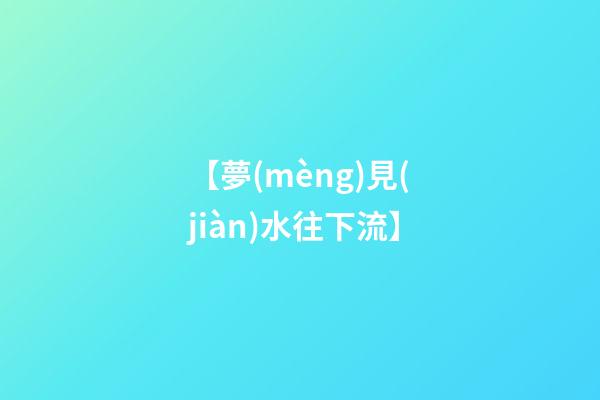 【夢(mèng)見(jiàn)水往下流】