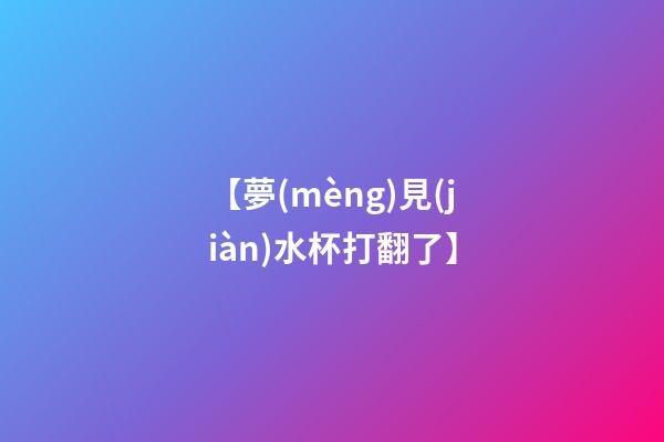 【夢(mèng)見(jiàn)水杯打翻了】