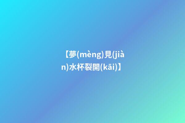 【夢(mèng)見(jiàn)水杯裂開(kāi)】