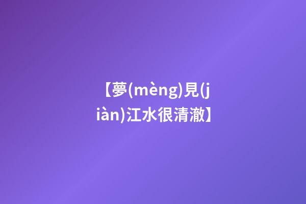 【夢(mèng)見(jiàn)江水很清澈】