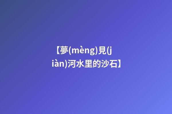 【夢(mèng)見(jiàn)河水里的沙石】