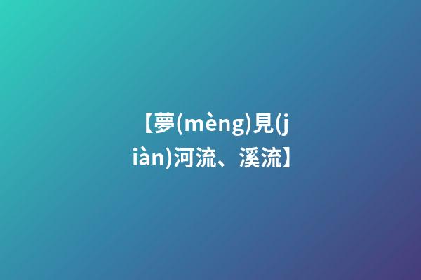 【夢(mèng)見(jiàn)河流、溪流】