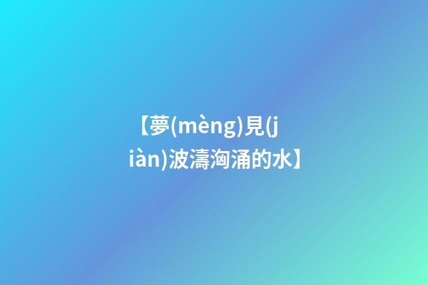 【夢(mèng)見(jiàn)波濤洶涌的水】