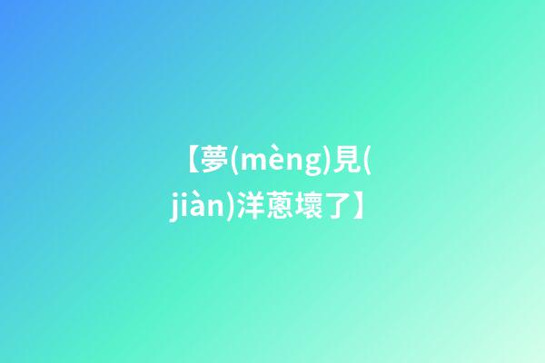 【夢(mèng)見(jiàn)洋蔥壞了】