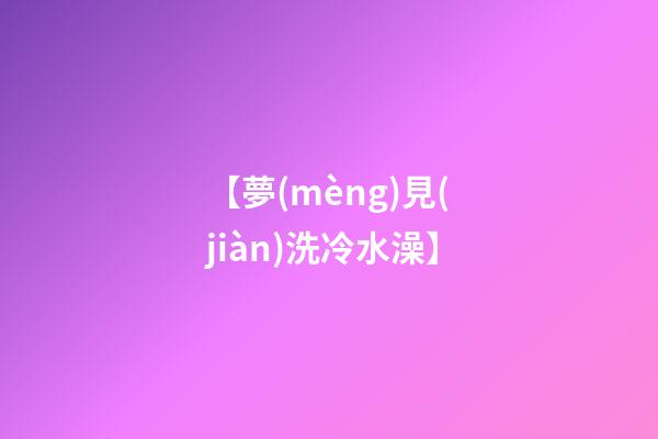 【夢(mèng)見(jiàn)洗冷水澡】