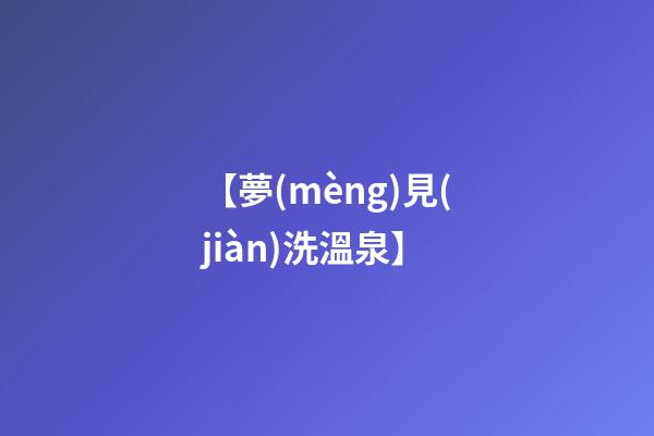 【夢(mèng)見(jiàn)洗溫泉】