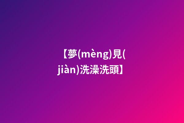 【夢(mèng)見(jiàn)洗澡洗頭】