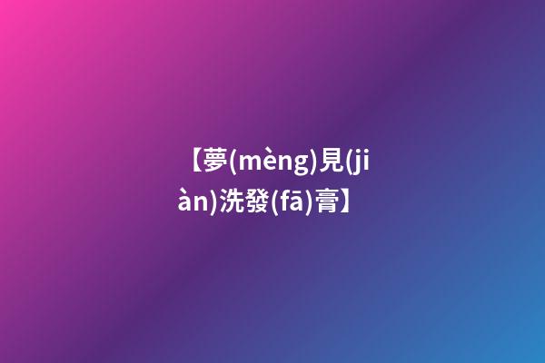 【夢(mèng)見(jiàn)洗發(fā)膏】