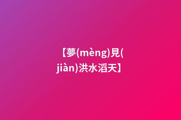 【夢(mèng)見(jiàn)洪水滔天】