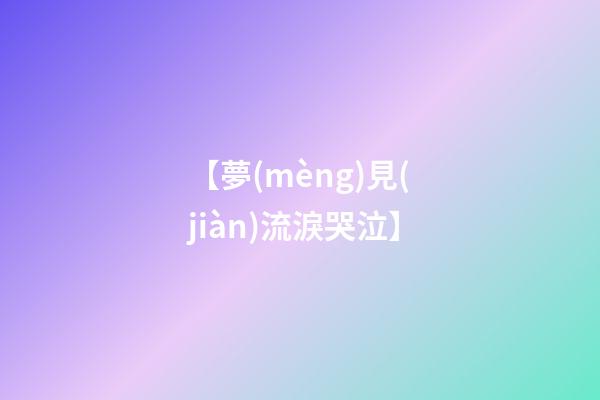 【夢(mèng)見(jiàn)流淚哭泣】