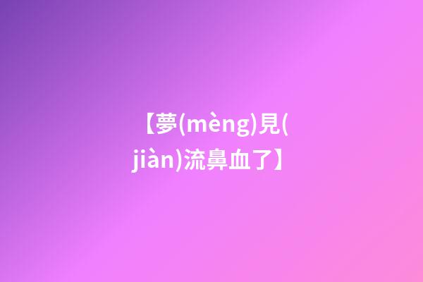 【夢(mèng)見(jiàn)流鼻血了】