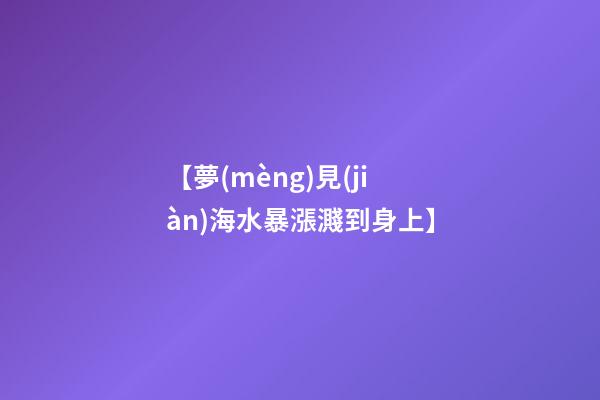 【夢(mèng)見(jiàn)海水暴漲濺到身上】