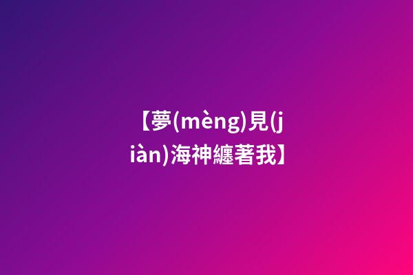 【夢(mèng)見(jiàn)海神纏著我】