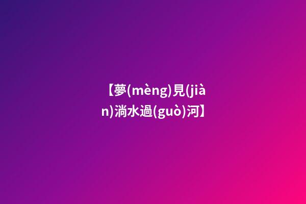 【夢(mèng)見(jiàn)淌水過(guò)河】