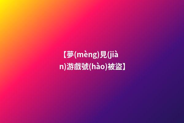 【夢(mèng)見(jiàn)游戲號(hào)被盜】