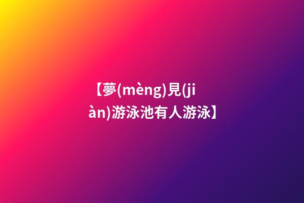 【夢(mèng)見(jiàn)游泳池有人游泳】
