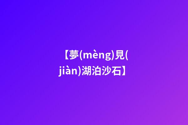 【夢(mèng)見(jiàn)湖泊沙石】