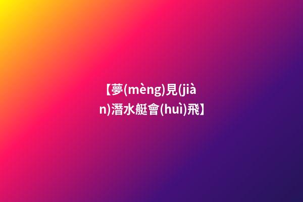 【夢(mèng)見(jiàn)潛水艇會(huì)飛】