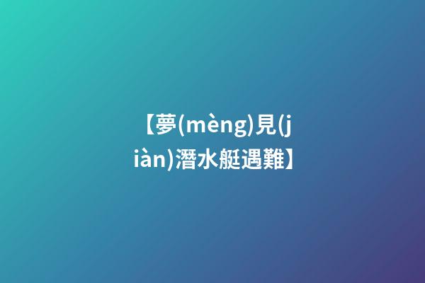 【夢(mèng)見(jiàn)潛水艇遇難】