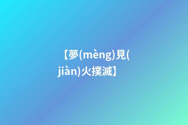 【夢(mèng)見(jiàn)火撲滅】