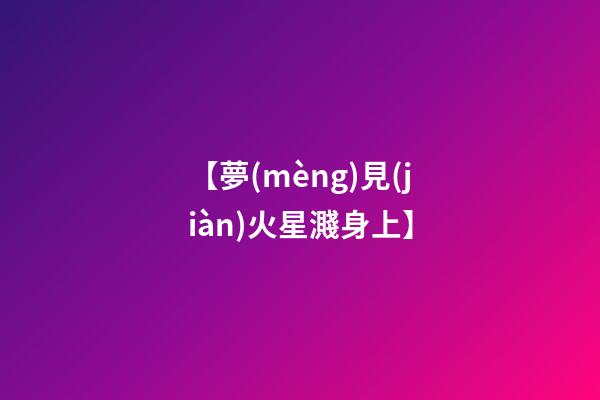 【夢(mèng)見(jiàn)火星濺身上】