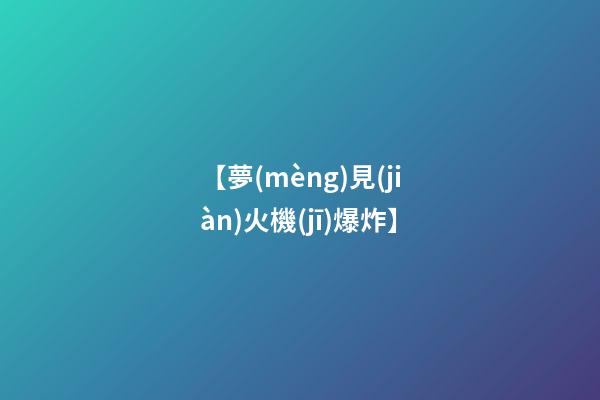 【夢(mèng)見(jiàn)火機(jī)爆炸】