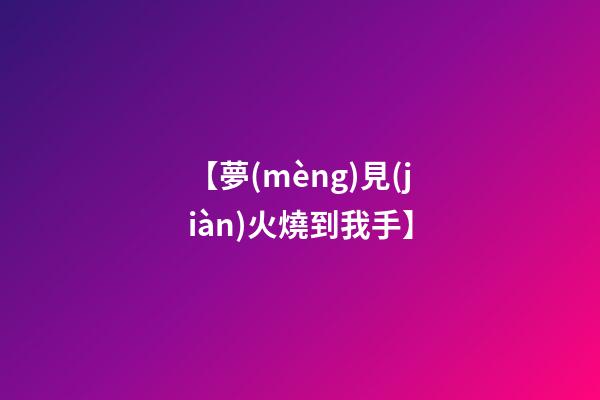 【夢(mèng)見(jiàn)火燒到我手】