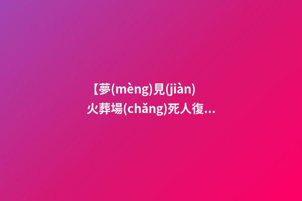 【夢(mèng)見(jiàn)火葬場(chǎng)死人復(fù)活】