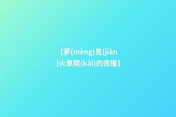 【夢(mèng)見(jiàn)火車開(kāi)的很慢】