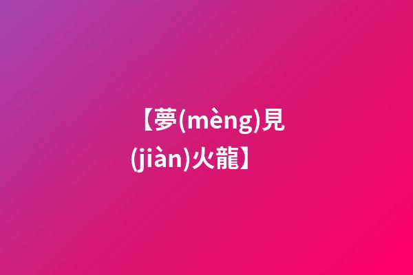 【夢(mèng)見(jiàn)火龍】