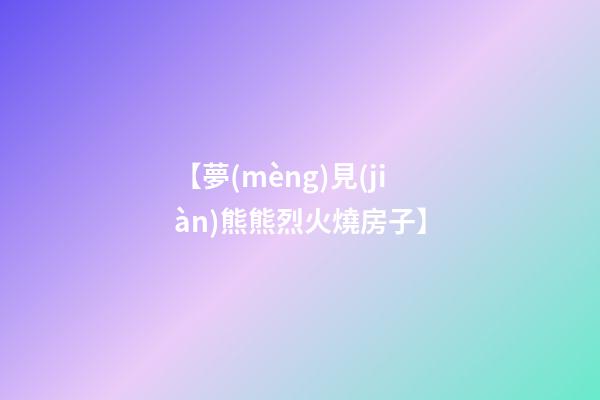 【夢(mèng)見(jiàn)熊熊烈火燒房子】