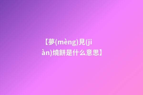 【夢(mèng)見(jiàn)燒餅是什么意思】