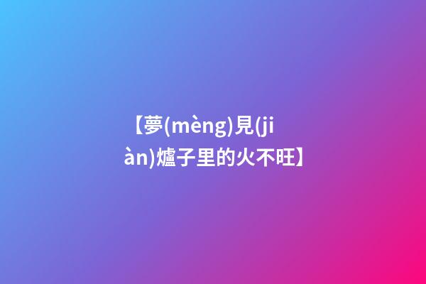 【夢(mèng)見(jiàn)爐子里的火不旺】